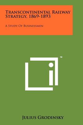 Transcontinental Railway Strategy, 1869-1893: A Study of Businessmen - Grodinsky, Julius