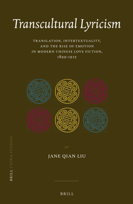Transcultural Lyricism: Translation, Intertextuality, and the Rise of Emotion in Modern Chinese Love Fiction, 1899-1925 - Liu, Jane Qian