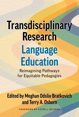 Transdisciplinary Research in Language Education: Reimagining Pathways for Equitable Pedagogies - Bratkovich, Meghan Odsliv (Editor), and Osborn, Terry a (Editor), and De Jong, Ester J (Foreword by)