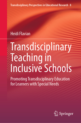 Transdisciplinary Teaching in Inclusive Schools: Promoting Transdisciplinary Education for Learners with Special Needs - Flavian, Heidi