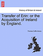 Transfer of Erin: Or the Acquisition of Ireland by England