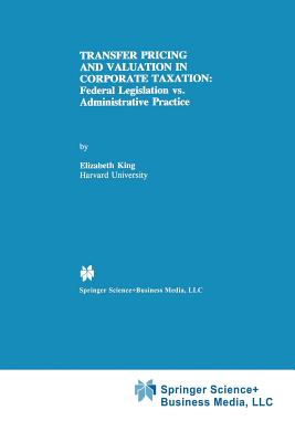 Transfer Pricing and Valuation in Corporate Taxation: Federal Legislation vs. Administrative Practice - King, Elizabeth, Dr.