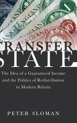 Transfer State: The Idea of a Guaranteed Income and the Politics of Redistribution in Modern Britain - Sloman, Peter