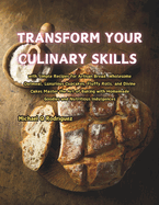 Transform Your Culinary Skills: with Simple Recipes for Artisan Bread, Wholesome Oatmeal, Luxurious Cupcakes, Fluffy Rolls, and Divine Cakes Master the Art of Baking with Homemade Goodies and Nutritious Indulgences