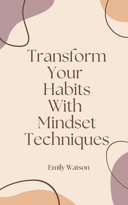 Transform Your Habits With Mindset Techniques - Watson, Emily
