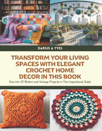 Transform Your Living Spaces with Elegant Crochet Home Decor in this Book: Dive into 20 Modern and Vintage Projects in This Inspirational Guide - Darius A Yves