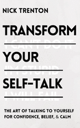 Transform Your Self-Talk: The Art of Talking to Yourself for Confidence, Belief, and Calm