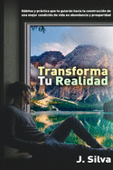 Transforma tu realidad: Hbitos y prctica que te guiarn hacia la construccin de una mejor condicin de vida en abundancia y prosperidad