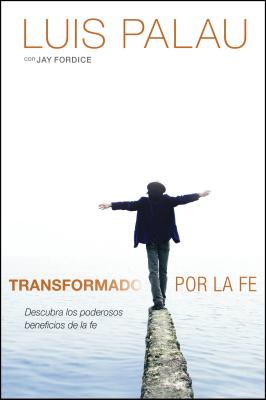 Transformado Por la Fe: Descubra los Poderosos Beneficios de la Fe - Palau, Luis, and Fordice, Jay