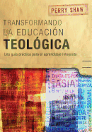 Transformando la educacin teolgica: Una gua prctica para el aprendizaje integrado