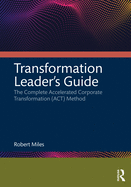 Transformation Leader's Guide: The Complete Accelerated Corporate Transformation (Act) Method