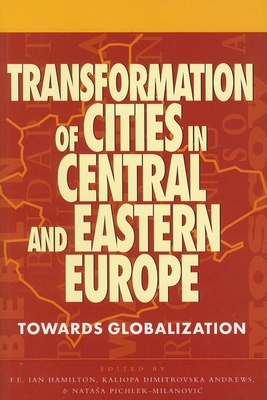 Transformation of Cities in Central and Eastern Europe: Towards Globalization - Hamilton, F E Ian (Editor), and Dimitrovska Andrews, Kaliopa (Editor), and Pichler-Milanovic, Natasa (Editor)