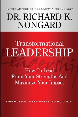 Transformational Leadership How To Lead From Your Strengths And Maximize Your Impact - Nongard, Richard