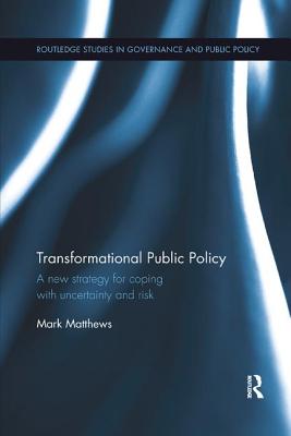 Transformational Public Policy: A New Strategy for Coping with Uncertainty and Risk - Matthews, Mark
