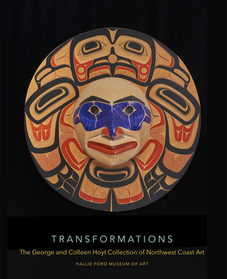 Transformations: The George and Colleen Hoyt Collection of Northwest Coast Art - Dobkins, Rebecca J, and Riley, Tasia D, and Olbrantz, John (Foreword by)