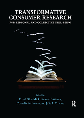 Transformative Consumer Research for Personal and Collective Well-Being - Mick, David Glen (Editor), and Pettigrew, Simone (Editor), and Pechmann, Cornelia (Connie) (Editor)