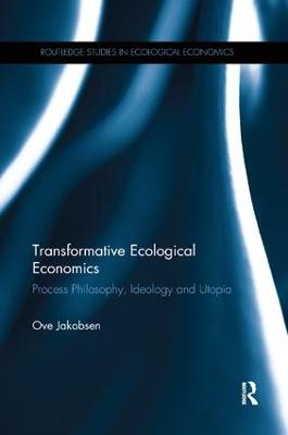 Transformative Ecological Economics: Process Philosophy, Ideology and Utopia - Jakobsen, Ove