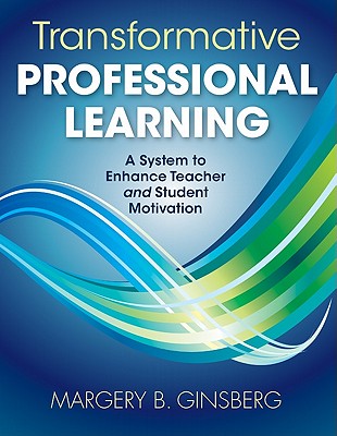 Transformative Professional Learning: A System to Enhance Teacher and Student Motivation - Ginsberg, Margery B, Dr.