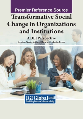 Transformative Social Change in Organizations and Institutions: A DEI Perspective - Wesley, Jonathan (Editor), and Mack, Adrian J. (Editor), and Thorpe, LaKeisha (Editor)