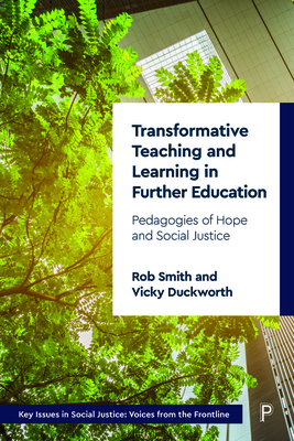 Transformative Teaching and Learning in Further Education: Pedagogies of Hope and Social Justice - Smith, Rob, and Duckworth, Vicky