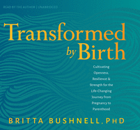 Transformed by Birth: Cultivating Openness, Resilience, and Strength for the Life-Changing Journey from Pregnancy to Parenthood