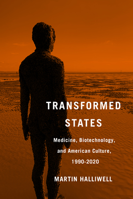 Transformed States: Medicine, Biotechnology, and American Culture, 1990-2020 - Halliwell, Martin, Dr.