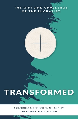 Transformed: The Gift and Challenge of the Eucharist - The Evangelical Catholic