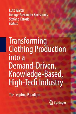 Transforming Clothing Production Into a Demand-Driven, Knowledge-Based, High-Tech Industry: The Leapfrog Paradigm - Walter, Lutz (Editor), and Kartsounis, George-Alexander (Editor), and Carosio, Stefano (Editor)