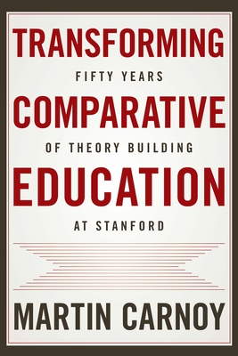 Transforming Comparative Education: Fifty Years of Theory Building at Stanford - Carnoy, Martin