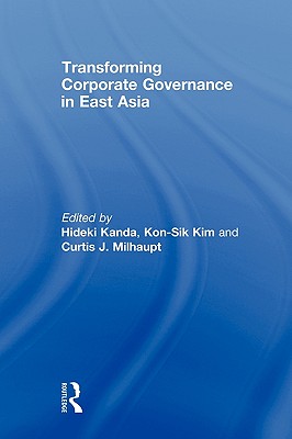 Transforming Corporate Governance in East Asia - Milhaupt, Curtis (Editor), and Kim, Kon-Sik (Editor), and Kanda, Hideki (Editor)