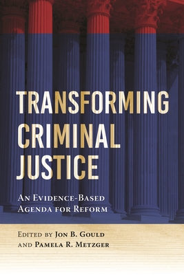 Transforming Criminal Justice: An Evidence-Based Agenda for Reform - Gould, Jon B (Editor), and Metzger, Pamela R (Editor)