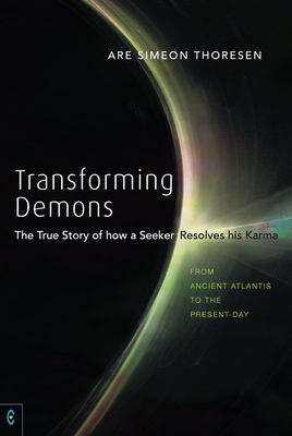 Transforming Demons: The True Story of how a Seeker Resolves his Karma - From Ancient Atlantis to the Present-day - Thoresen, Are