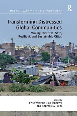 Transforming Distressed Global Communities: Making Inclusive, Safe, Resilient, and Sustainable Cities - Wagner, Fritz (Editor), and Mahayni, Riad (Editor), and Piller, Andreas (Editor)