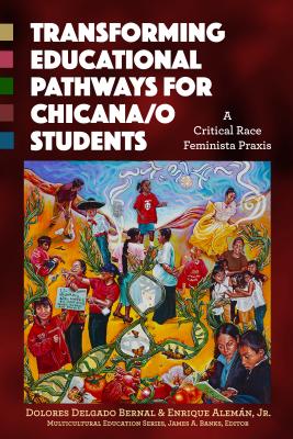 Transforming Educational Pathways for Chicana/O Students: A Critical Race Feminista PRAXIS - Delgado Bernal, Dolores, and Alemn, Enrique, and Banks, James a (Foreword by)