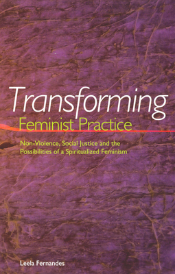 Transforming Feminist Practice: Non-Violence, Social Justice and the Possibilities of a Spiritualized Feminism - Fernandes, Leela, Professor