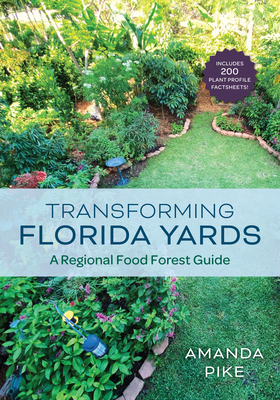 Transforming Florida Yards: A Regional Food Forest Guide - Pike, Amanda