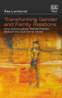 Transforming Gender and Family Relations: How Active Labour Market Policies Shaped the Dual Earner Model - Lundqvist, Asa