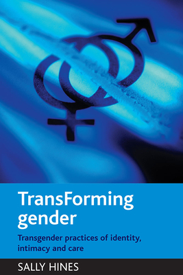 Transforming Gender: Transgender Practices of Identity, Intimacy and Care - Hines, Sally