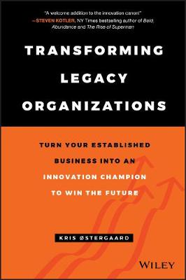 Transforming Legacy Organizations: Turn Your Established Business Into an Innovation Champion to Win the Future - stergaard, Kris