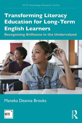 Transforming Literacy Education for Long-Term English Learners: Recognizing Brilliance in the Undervalued - Brooks, Maneka Deanna