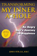 Transforming My Inner A*Hole!: An Angry Guys Journey to Happiness