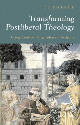 Transforming Postliberal Theology: George Lindbeck. Pragmatism and Scripture - Pecknold, C C