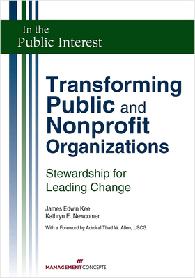 Transforming Public and Nonprofit Organizations: Stewardship for Leading Change - Kee, James E, and Newcomer, Kathryn E