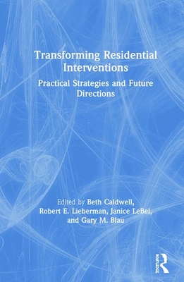Transforming Residential Interventions: Practical Strategies and Future Directions - Caldwell, Beth (Editor), and Lieberman, Robert (Editor), and Lebel, Janice (Editor)