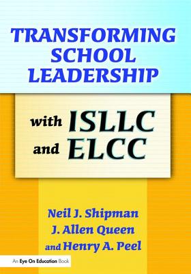 Transforming School Leadership with ISLLC and ELCC - Queen, J. Allen, and Peel, Henry, and Shipman, Neil