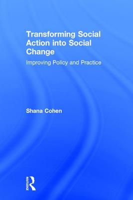 Transforming Social Action into Social Change: Improving Policy and Practice - Cohen, Shana