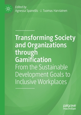 Transforming Society and Organizations through Gamification: From the Sustainable Development Goals to Inclusive Workplaces - Spanellis, Agnessa (Editor), and Harviainen, J. Tuomas (Editor)