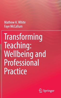 Transforming Teaching: Wellbeing and Professional Practice - White, Mathew A., and McCallum, Faye