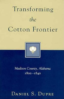 Transforming the Cotton Frontier: Madison County, Alabama, 1800--1840 - Dupre, Daniel S