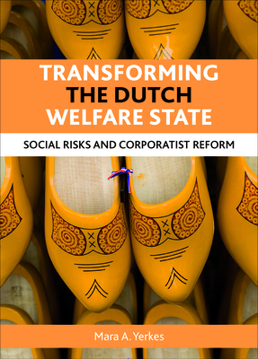 Transforming the Dutch Welfare State: Social Risks and Corporatist Reform - Yerkes, Mara A